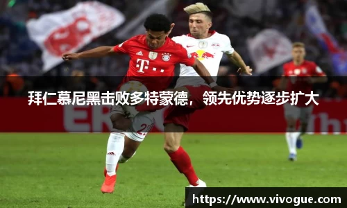 拜仁慕尼黑击败多特蒙德，领先优势逐步扩大