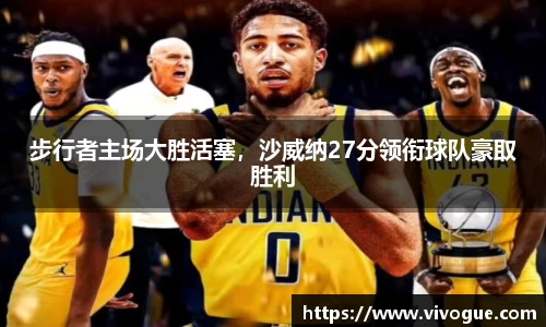 步行者主场大胜活塞，沙威纳27分领衔球队豪取胜利