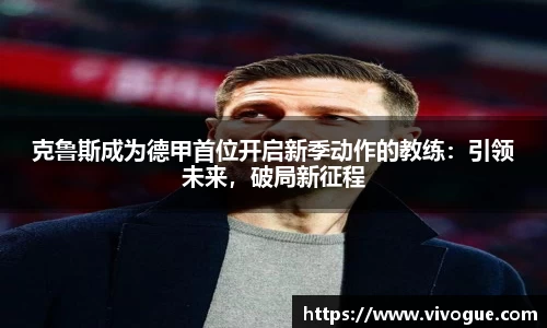 克鲁斯成为德甲首位开启新季动作的教练：引领未来，破局新征程