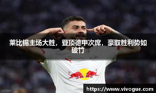 莱比锡主场大胜，登顶德甲次席，豪取胜利势如破竹